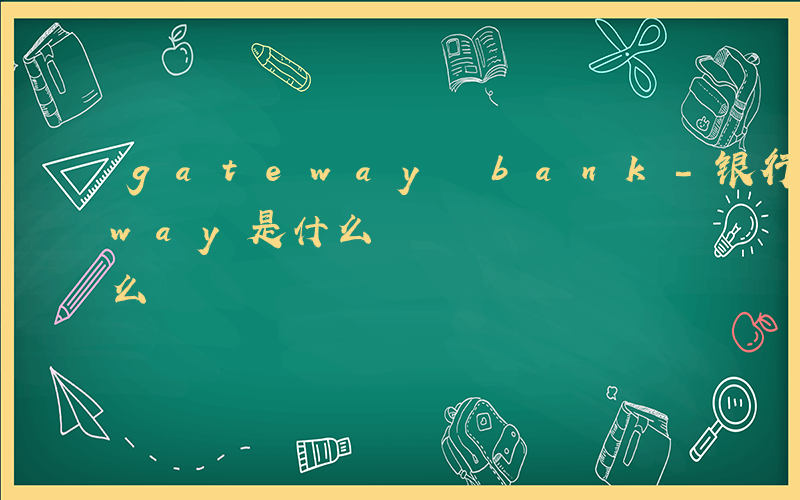 gateway bank-银行的gateway是什么